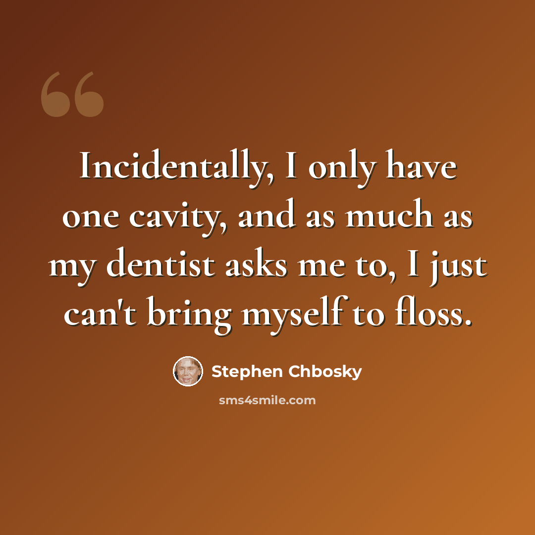 “Incidentally, I only have one cavity, and as much as my dentist asks me to, I just can't bring myself to floss.” quote by Stephen Chbosky
