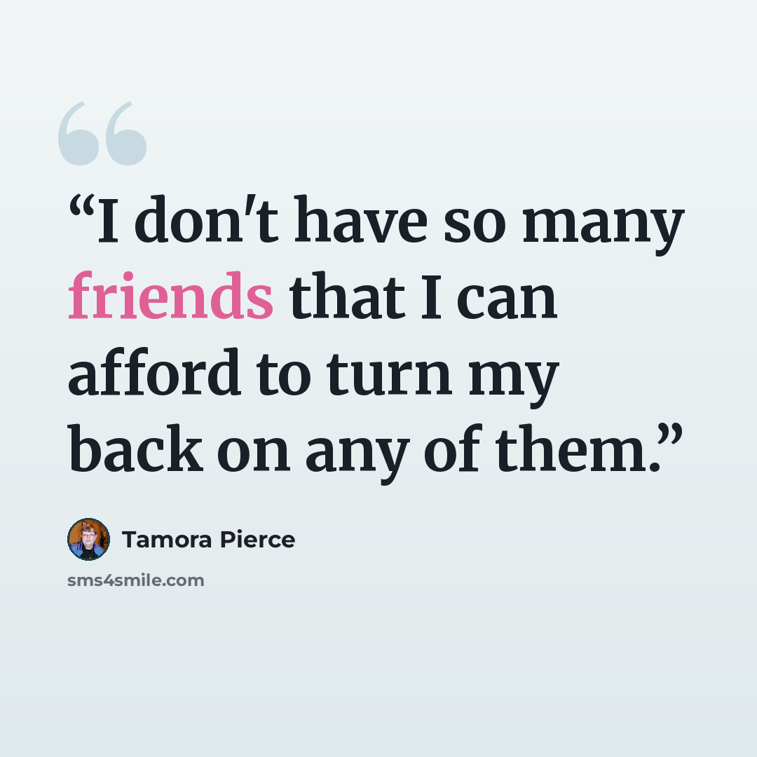 “I don't have so many friends that I can afford to turn my back on any of them.” quote by Tamora Pierce