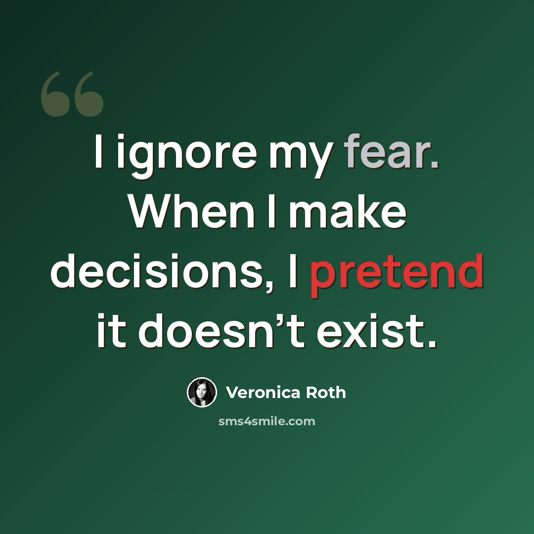 “I ignore my fear. When I make decisions, I pretend it doesn't exist.” quote by Veronica Roth