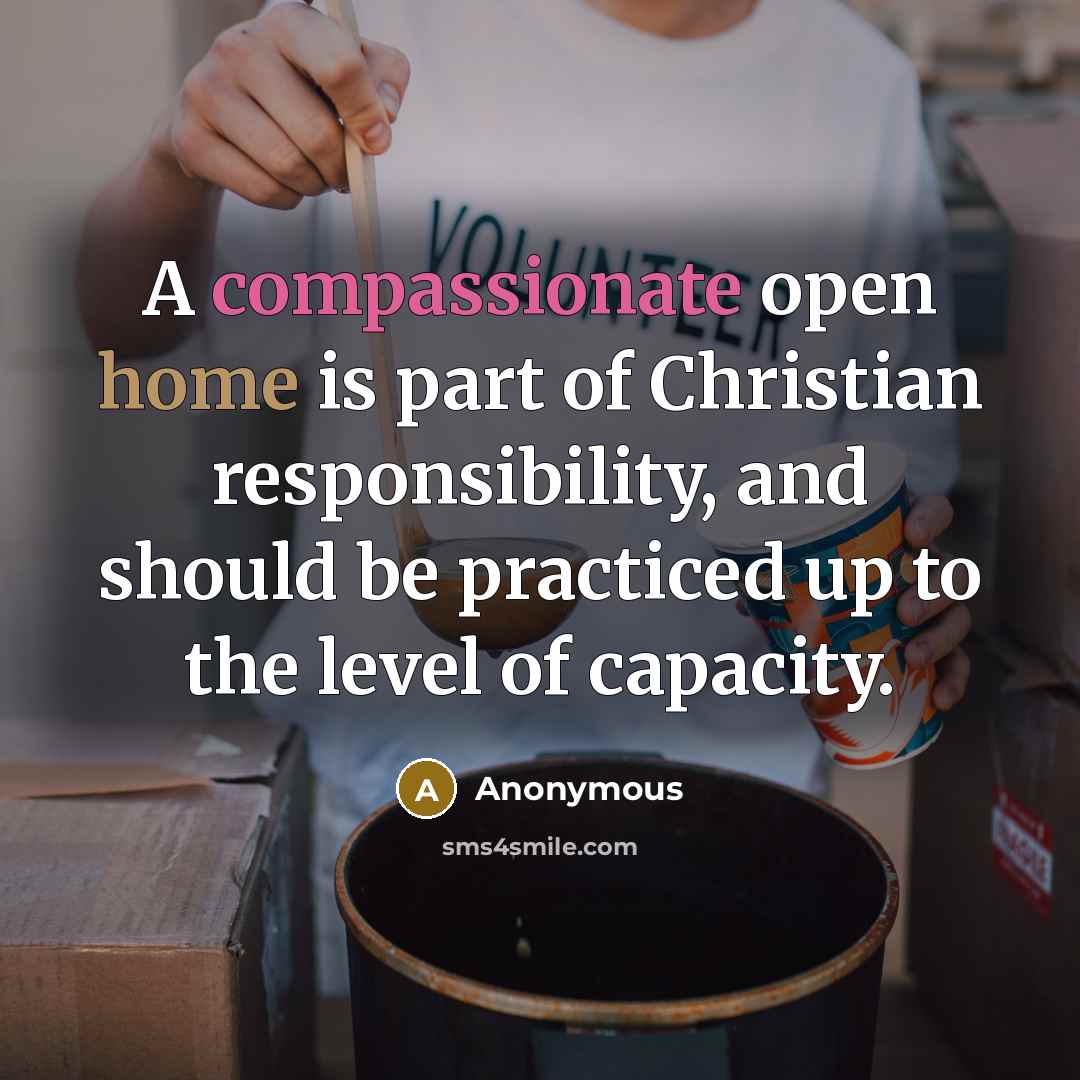 “A compassionate open home is part of Christian responsibility, and should be practiced up to the level of capacity.” quote by Anonymous
