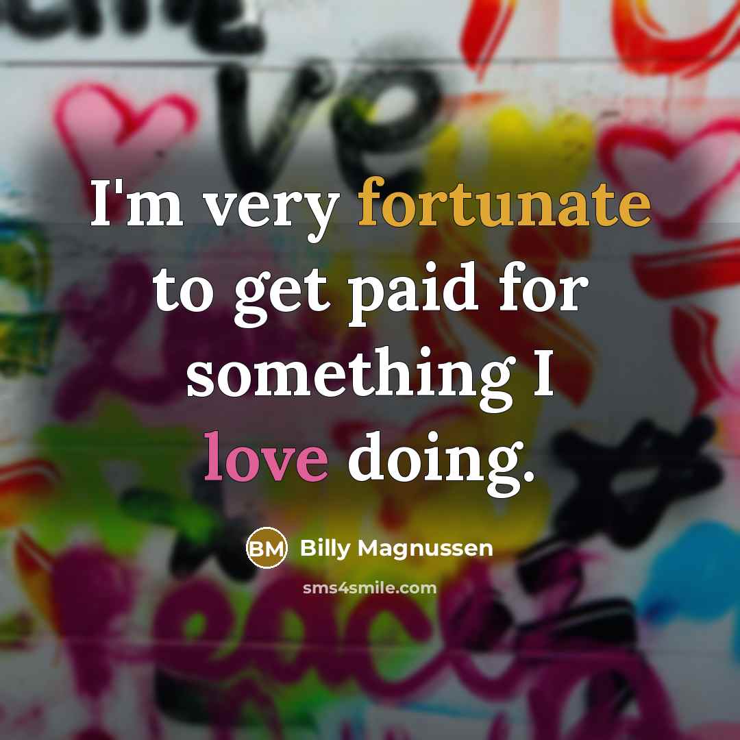 “I'm very fortunate to get paid for something I love doing.” quote by Billy Magnussen