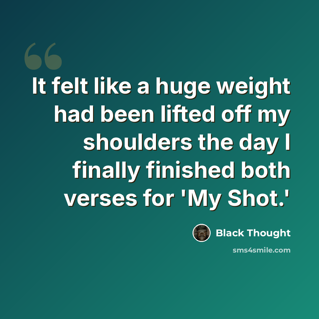 “It felt like a huge weight had been lifted off my shoulders the day I finally finished both verses for 'My Shot.'” quote by Black Thought