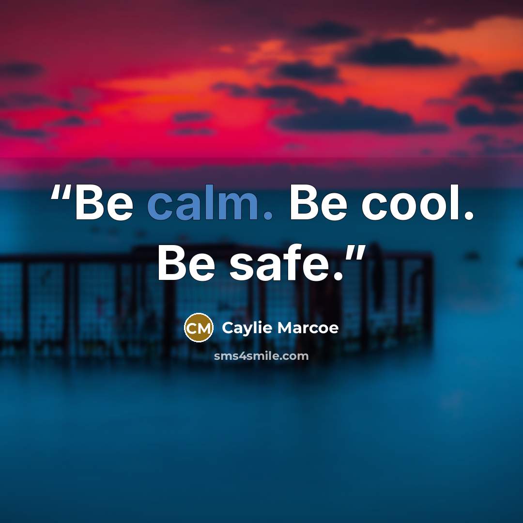 “Be calm. Be cool. Be safe.” quote by Caylie Marcoe