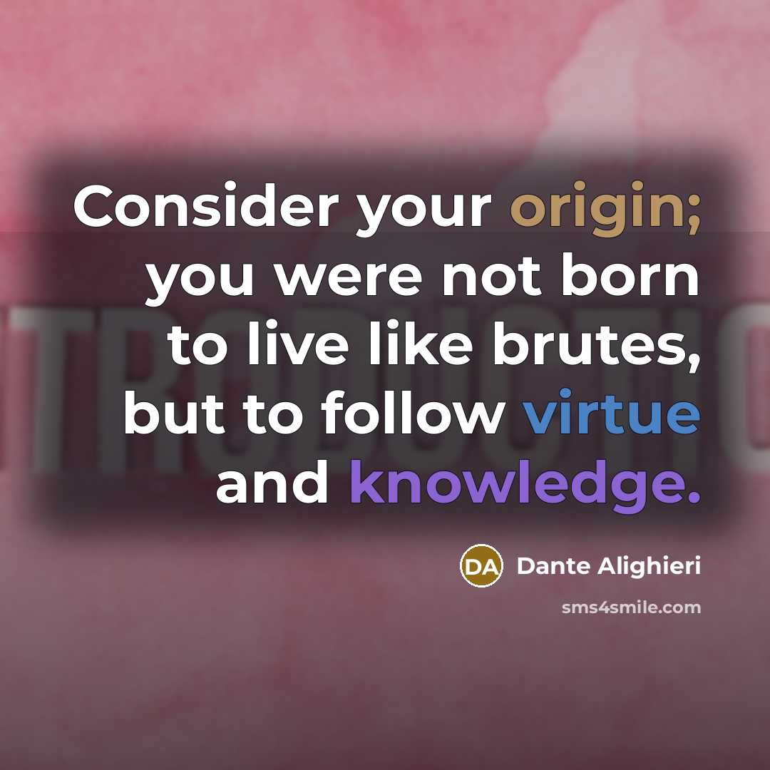 “Consider your origin; you were not born to live like brutes, but to follow virtue and knowledge.” quote by Dante Alighieri