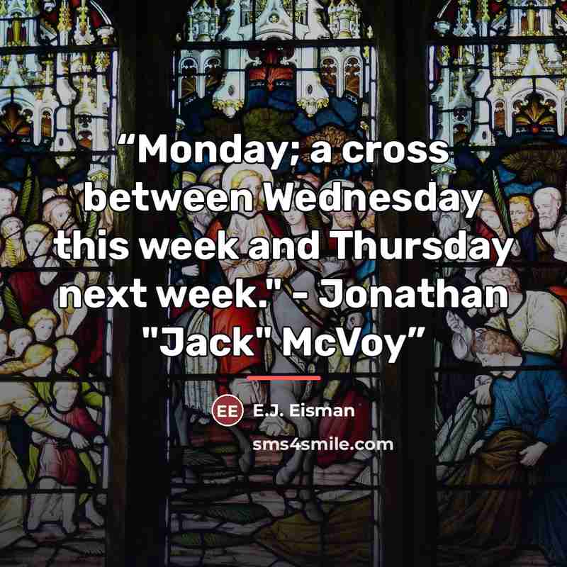 “Monday; a cross between Wednesday this week and Thursday next week." - Jonathan "Jack" McVoy” quote by E.J. Eisman