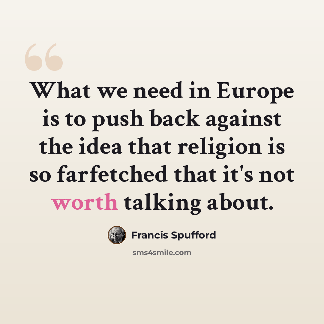 “What we need in Europe is to push back against the idea that religion is so farfetched that it's not worth talking about.” quote by Francis Spufford