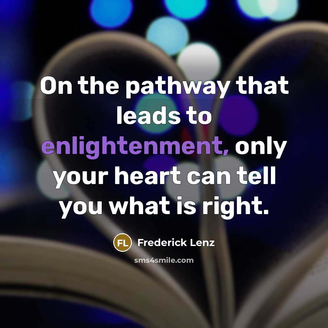“On the pathway that leads to enlightenment, only your heart can tell you what is right.” quote by Frederick Lenz