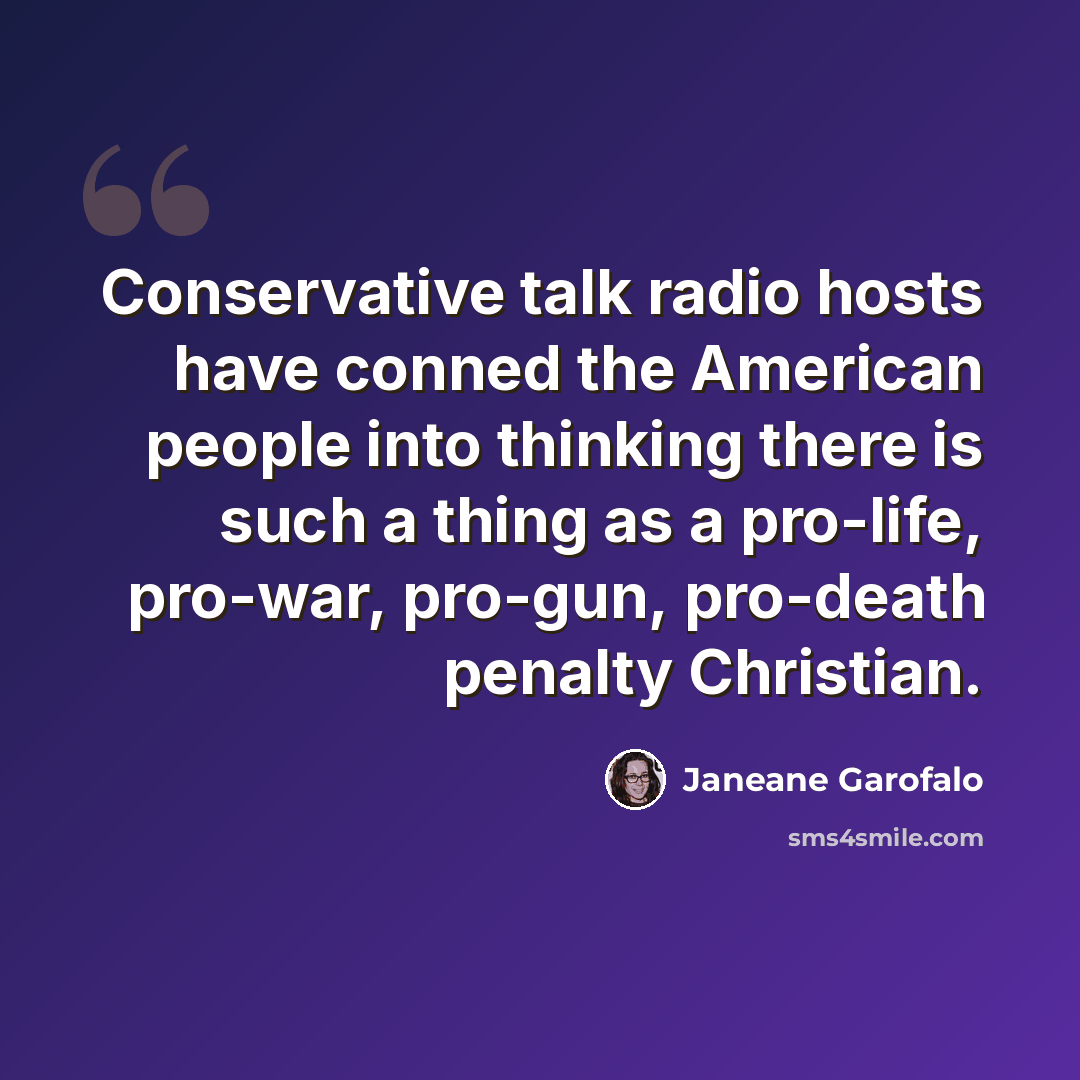“Conservative talk radio hosts have conned the American people into thinking there is such a thing as a pro-life, pro-war, pro-gun, pro-death penalty Christian.” quote by Janeane Garofalo