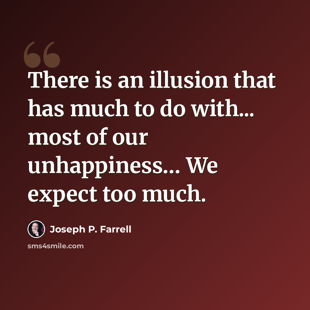 “There is an illusion that has much to do with... most of our unhappiness… We expect too much.” quote by Joseph P. Farrell