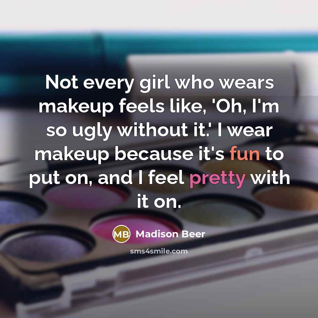 “Not every girl who wears makeup feels like, 'Oh, I'm so ugly without it.' I wear makeup because it's fun to put on, and I feel pretty with it on.” quote by Madison Beer