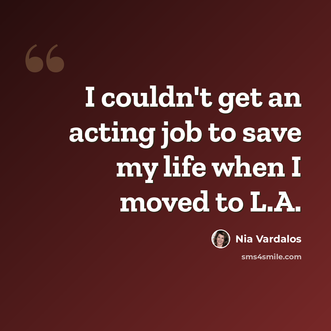 “I couldn't get an acting job to save my life when I moved to L.A.” quote by Nia Vardalos