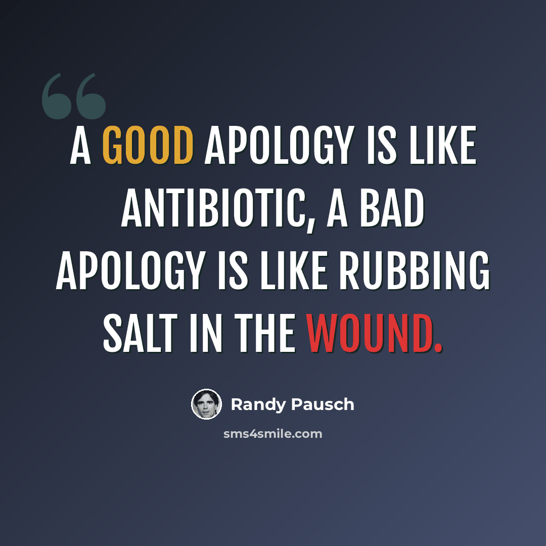 “A good apology is like antibiotic, a bad apology is like rubbing salt in the wound.” quote by Randy Pausch