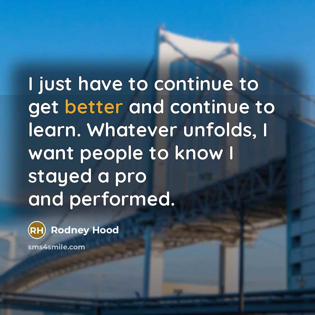 “I just have to continue to get better and continue to learn. Whatever unfolds, I want people to know I stayed a pro and performed.” quote by Rodney Hood