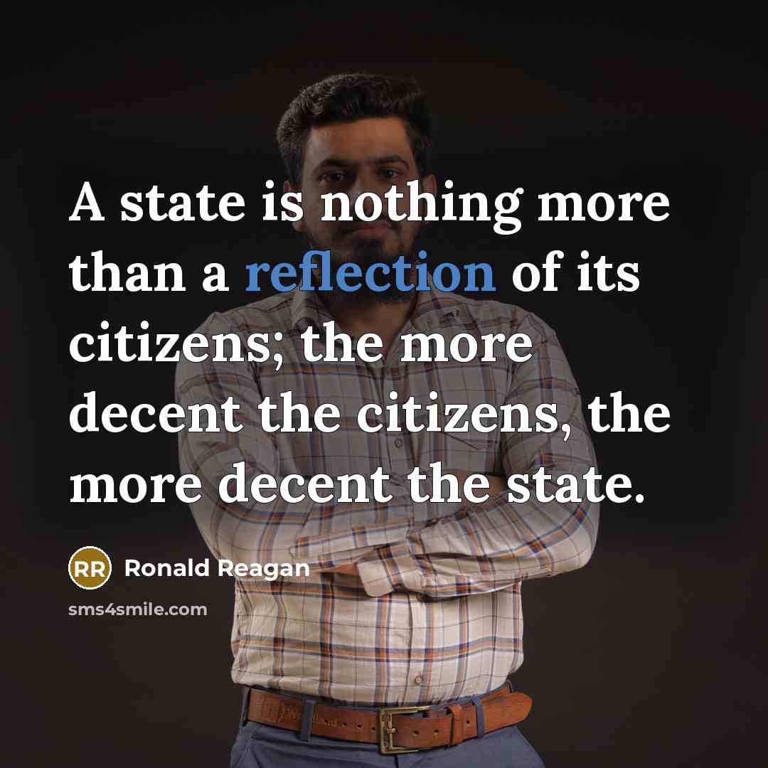 “A state is nothing more than a reflection of its citizens; the more decent the citizens, the more decent the state.” quote by Ronald Reagan