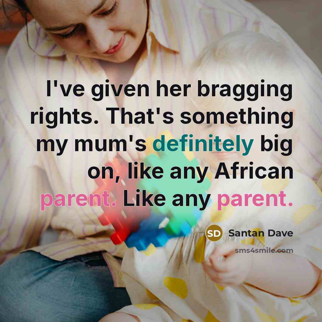 “I've given her bragging rights. That's something my mum's definitely big on, like any African parent. Like any parent.” quote by Santan Dave