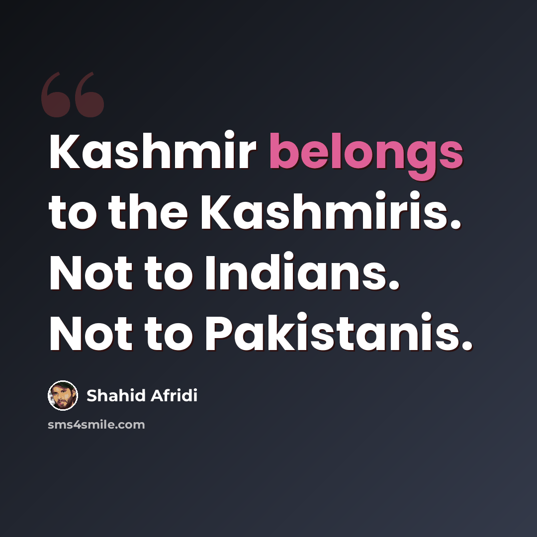“Kashmir belongs to the Kashmiris. Not to Indians. Not to Pakistanis.” quote by Shahid Afridi