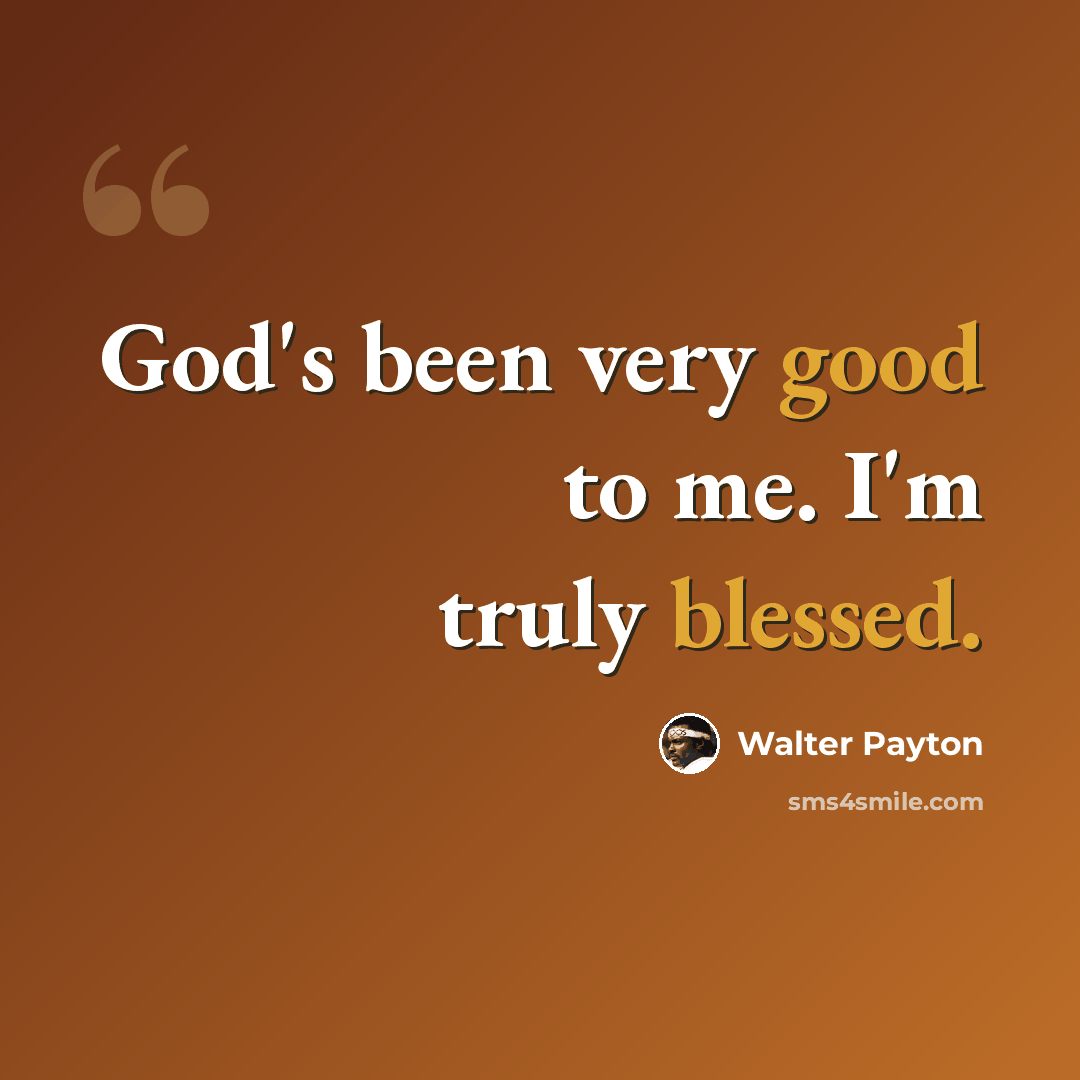 “God's been very good to me. I'm truly blessed.” quote by Walter Payton