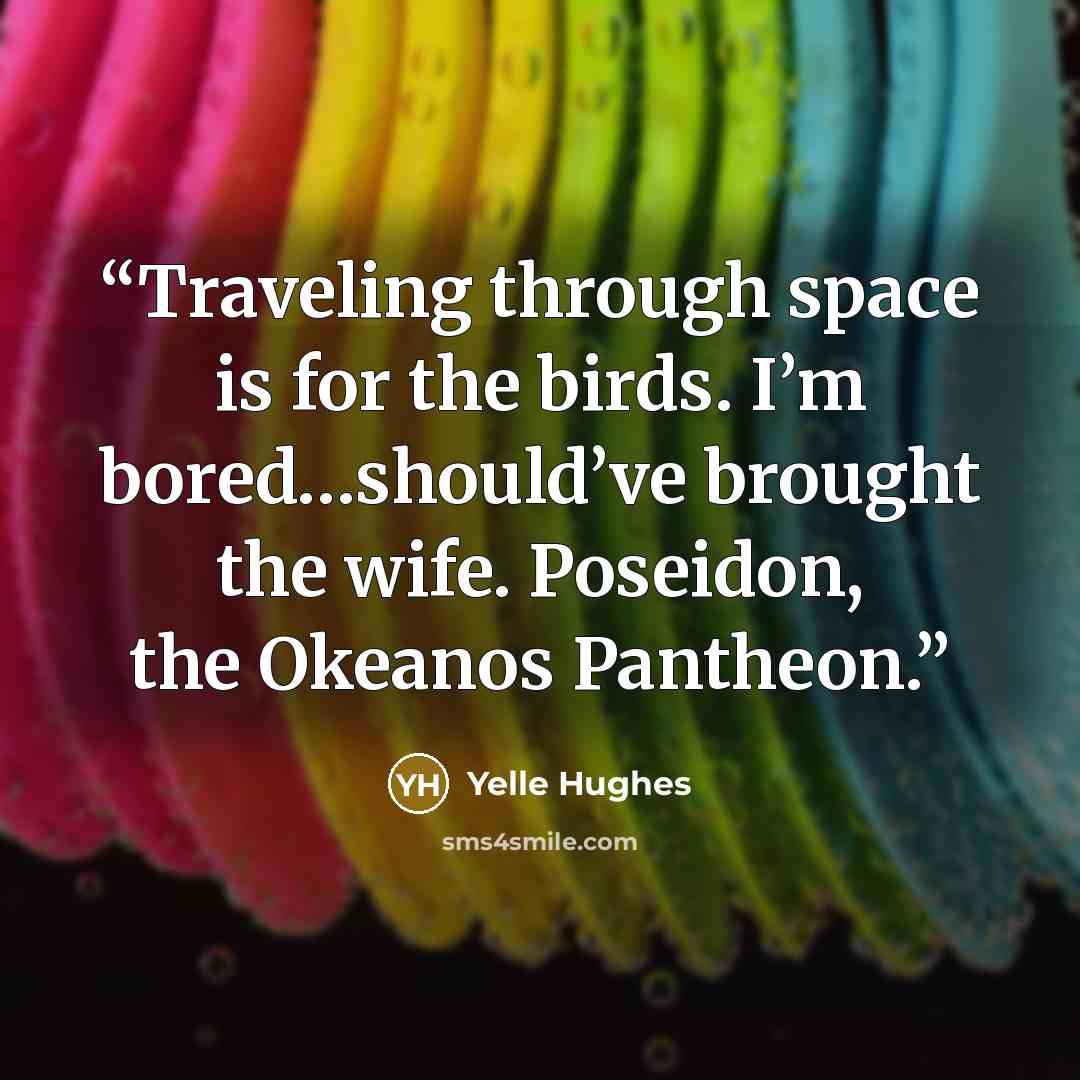“Traveling through space is for the birds. I’m bored…should’ve brought the wife. Poseidon, the Okeanos Pantheon.” quote by Yelle Hughes