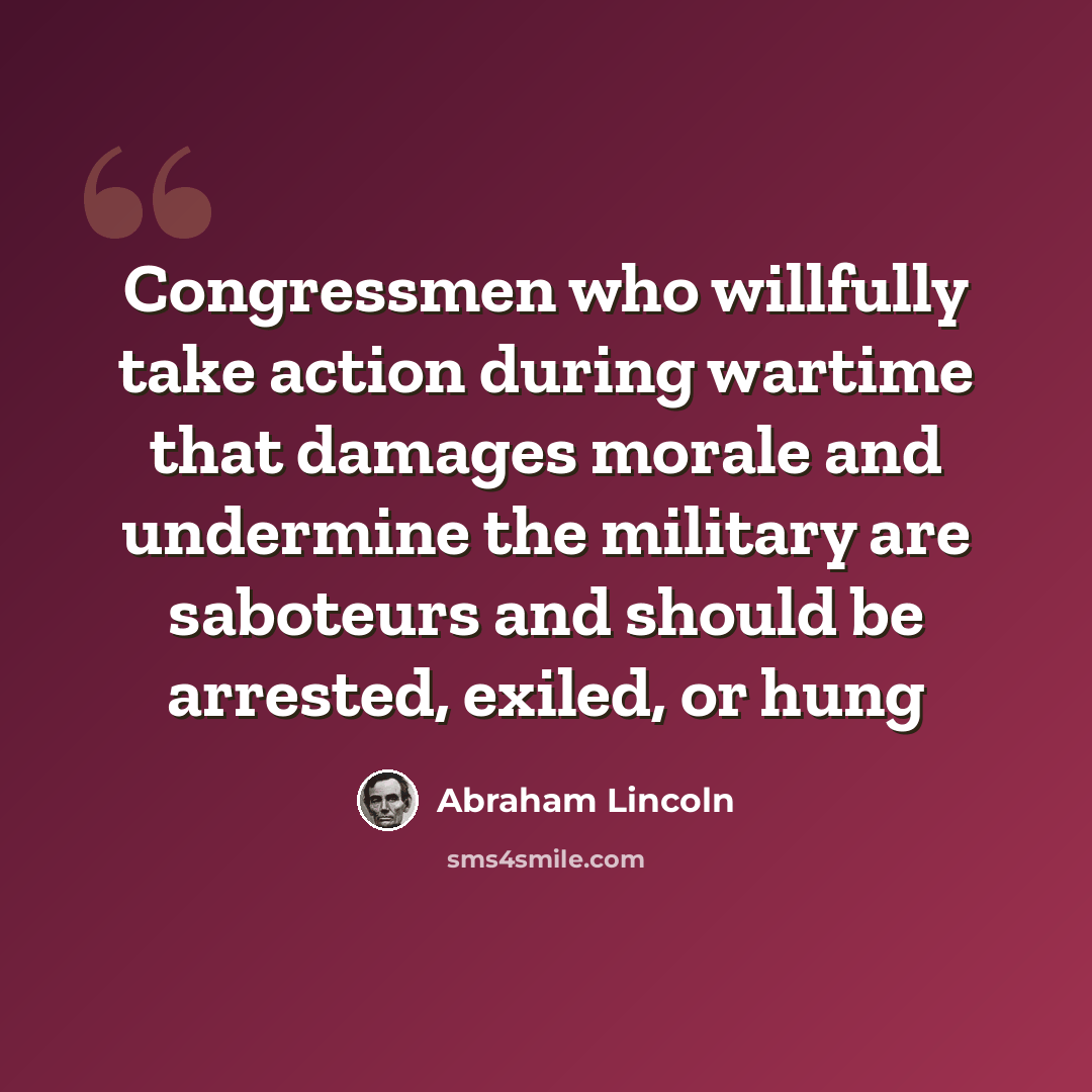 “Congressmen who willfully take action during wartime that damages morale and undermine the military are saboteurs and should be arrested, exiled, or hung” quote by Abraham Lincoln