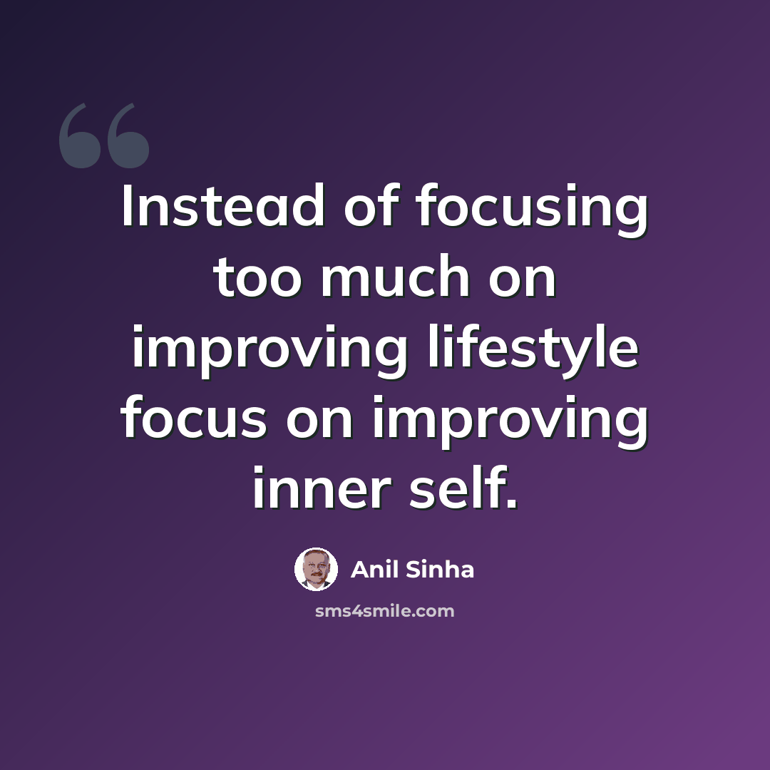 “Instead of focusing too much on improving lifestyle focus on improving inner self.” quote by Anil Sinha