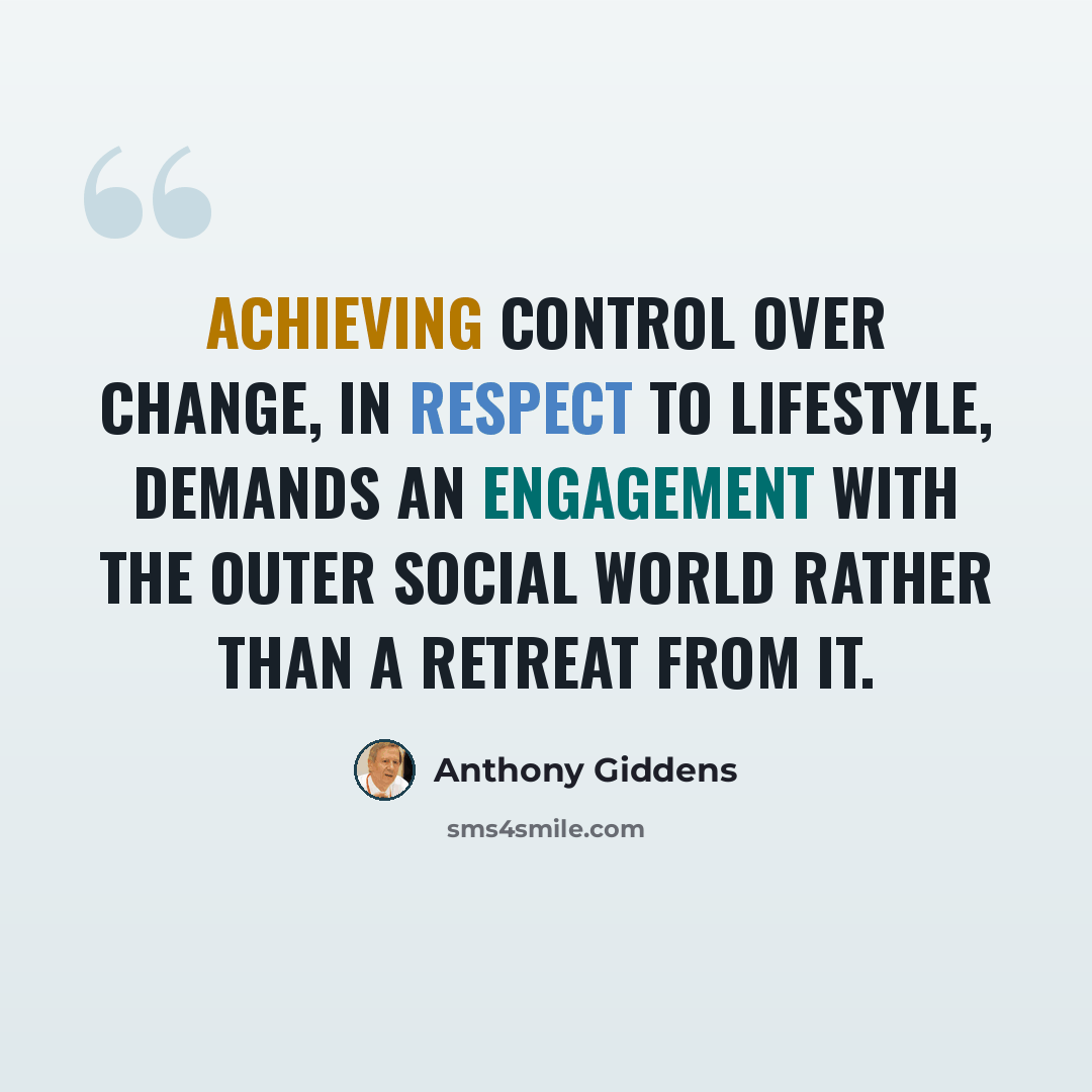 “Achieving control over change, in respect to lifestyle, demands an engagement with the outer social world rather than a retreat from it.” quote by Anthony Giddens