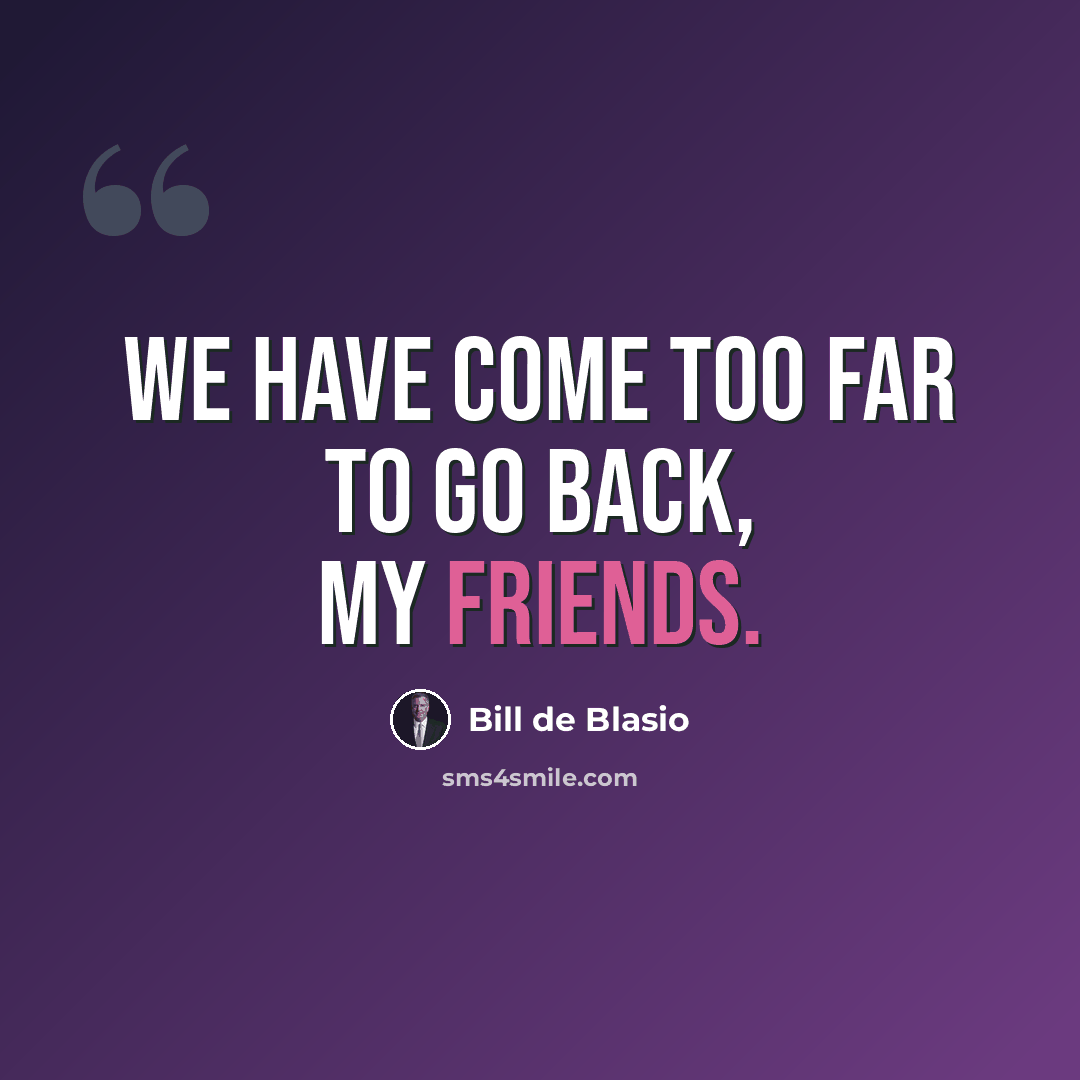 “We have come too far to go back, my friends.” quote by Bill de Blasio