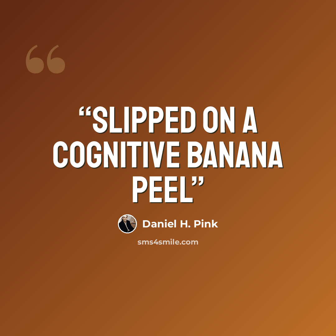“slipped on a cognitive banana peel” quote by Daniel H. Pink
