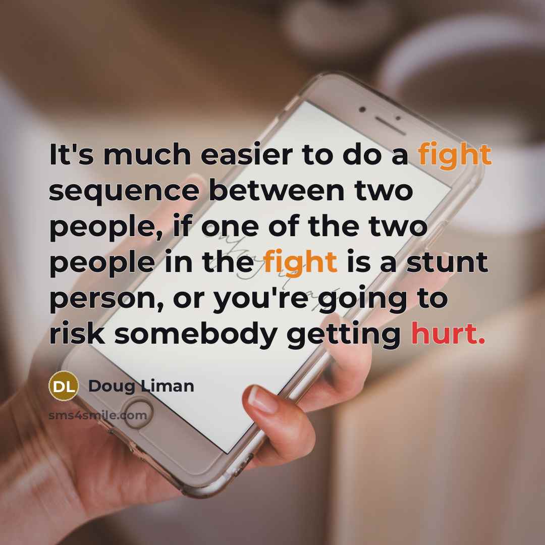 “It's much easier to do a fight sequence between two people, if one of the two people in the fight is a stunt person, or you're going to risk somebody getting hurt.” quote by Doug Liman