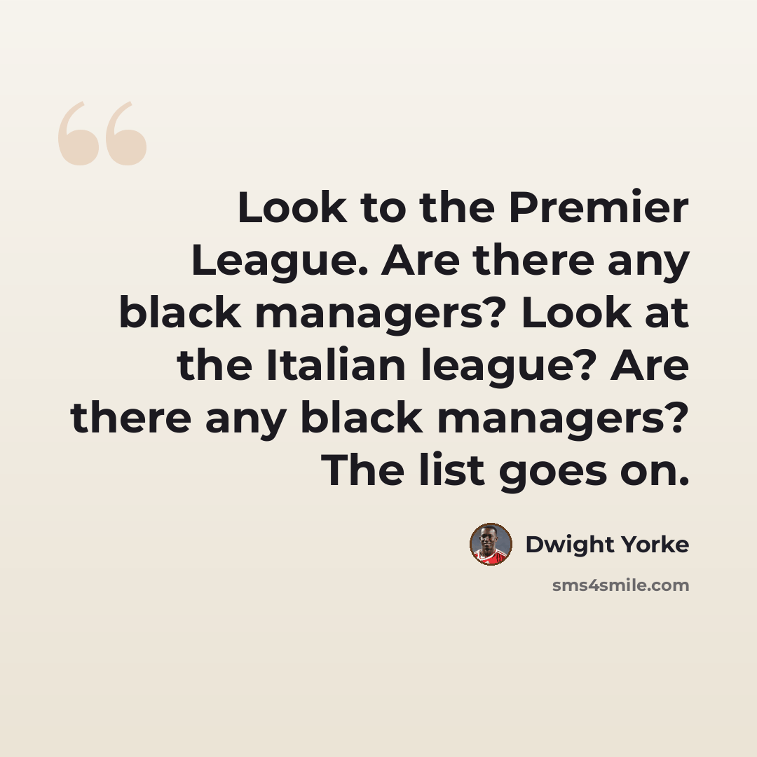 “Look to the Premier League. Are there any black managers? Look at the Italian league? Are there any black managers? The list goes on.” quote by Dwight Yorke