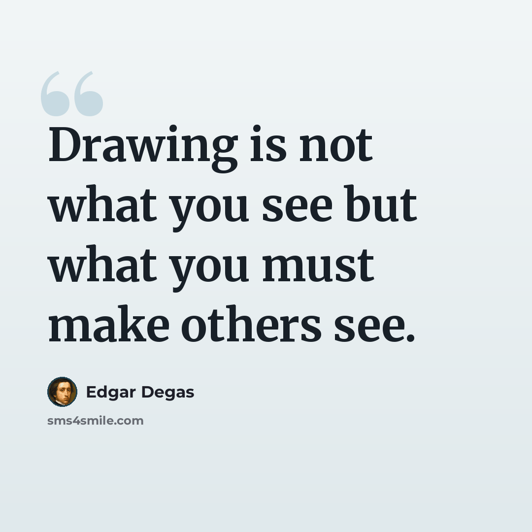 “Drawing is not what you see but what you must make others see.” quote by Edgar Degas