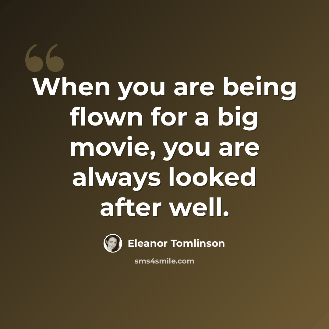 “When you are being flown for a big movie, you are always looked after well.” quote by Eleanor Tomlinson