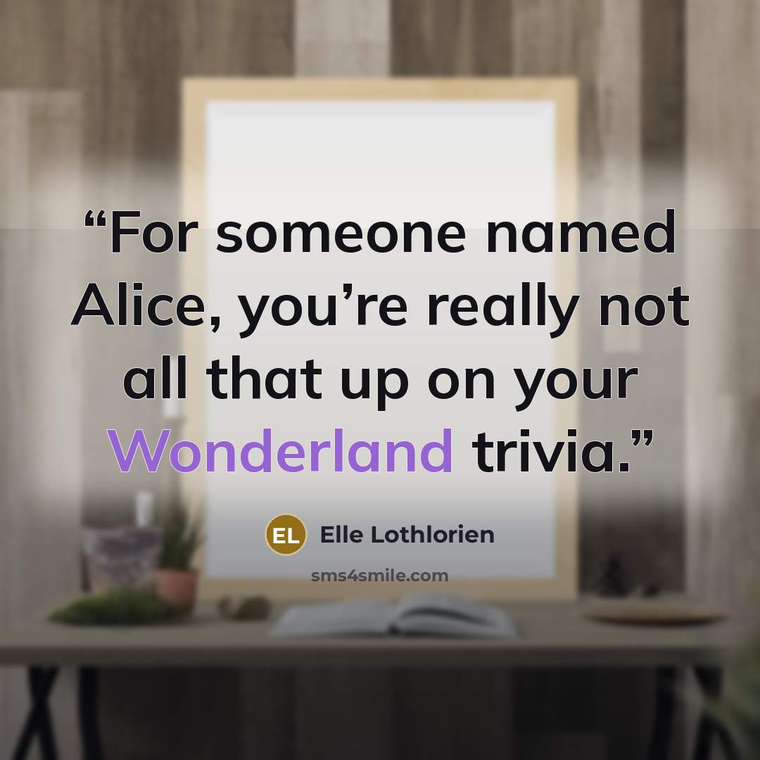 “For someone named Alice, you’re really not all that up on your Wonderland trivia.” quote by Elle Lothlorien