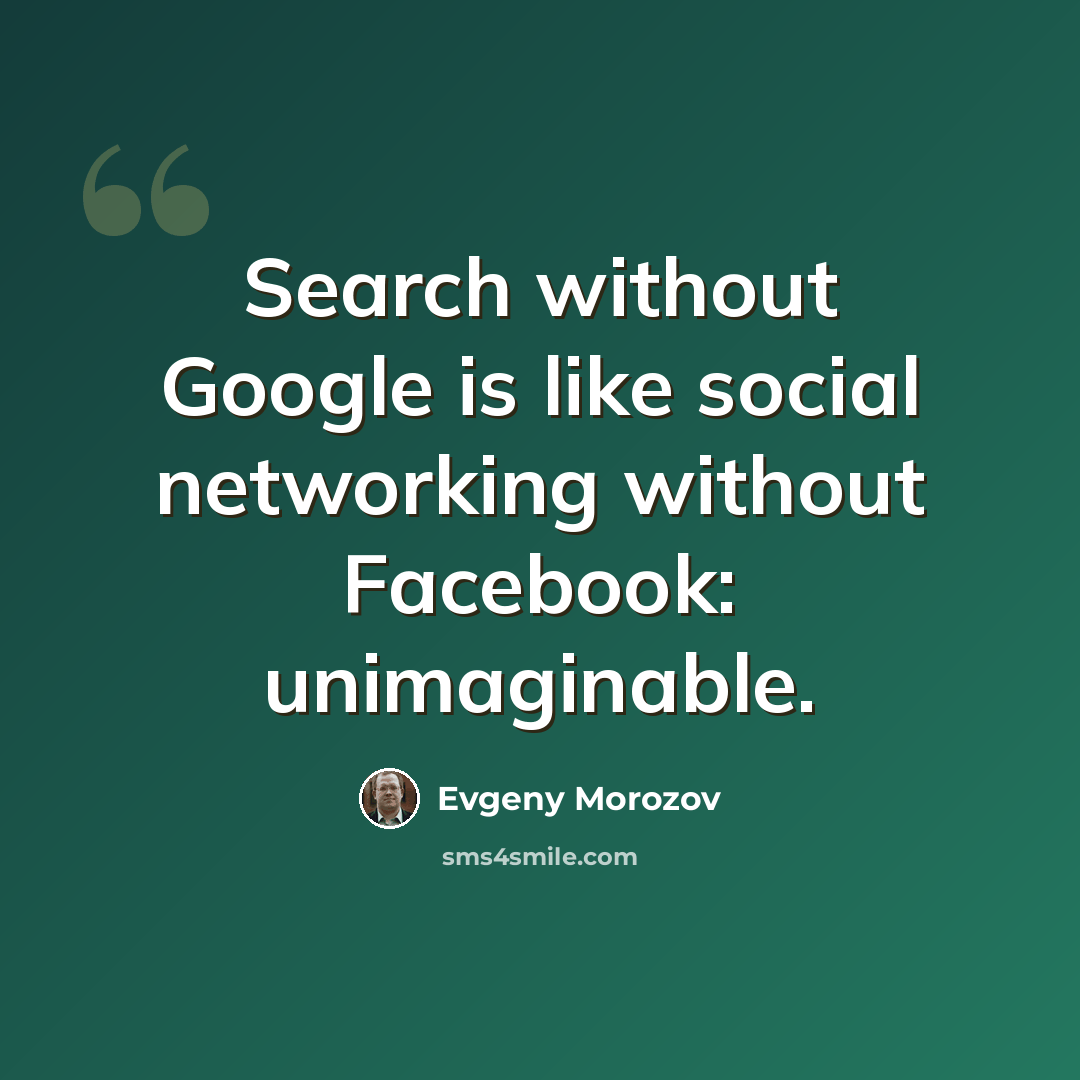 “Search without Google is like social networking without Facebook: unimaginable.” quote by Evgeny Morozov