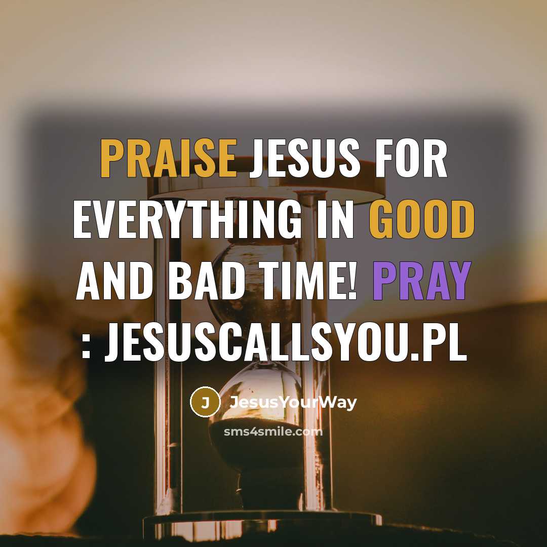 “Praise Jesus for everything in good and bad time! Pray : jesuscallsyou.pl” quote by JesusYourWay