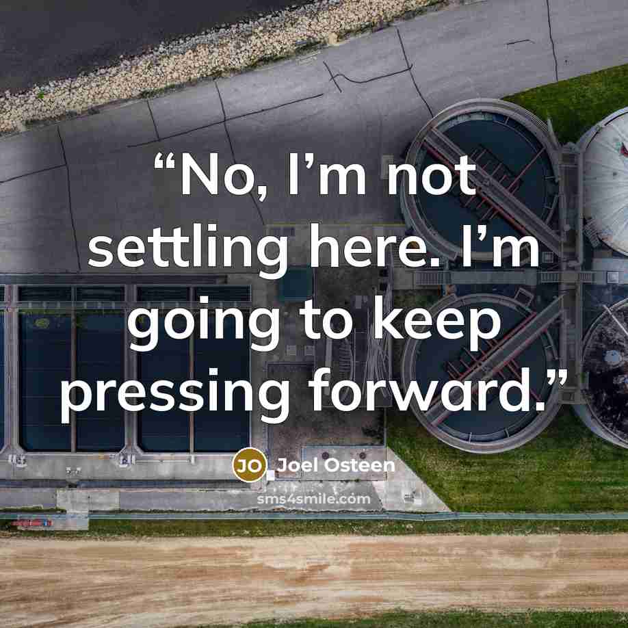 “No, I’m not settling here. I’m going to keep pressing forward.” quote by Joel Osteen