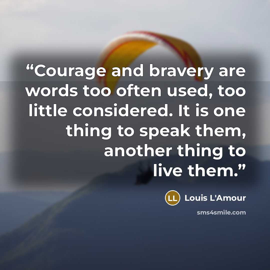 “Courage and bravery are words too often used, too little considered. It is one thing to speak them, another thing to live them.” quote by Louis L'Amour