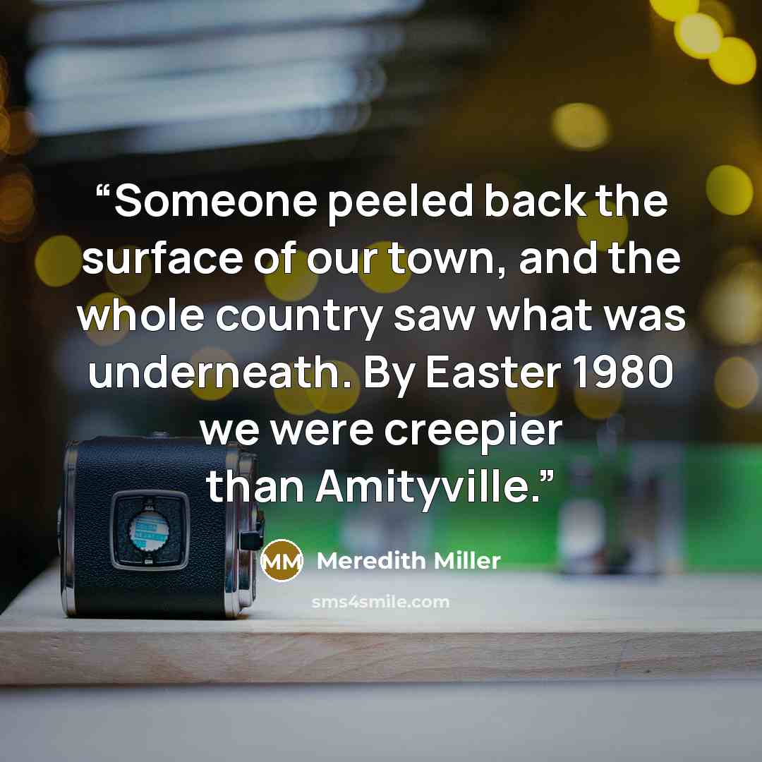 “Someone peeled back the surface of our town, and the whole country saw what was underneath. By Easter 1980 we were creepier than Amityville.” quote by Meredith Miller