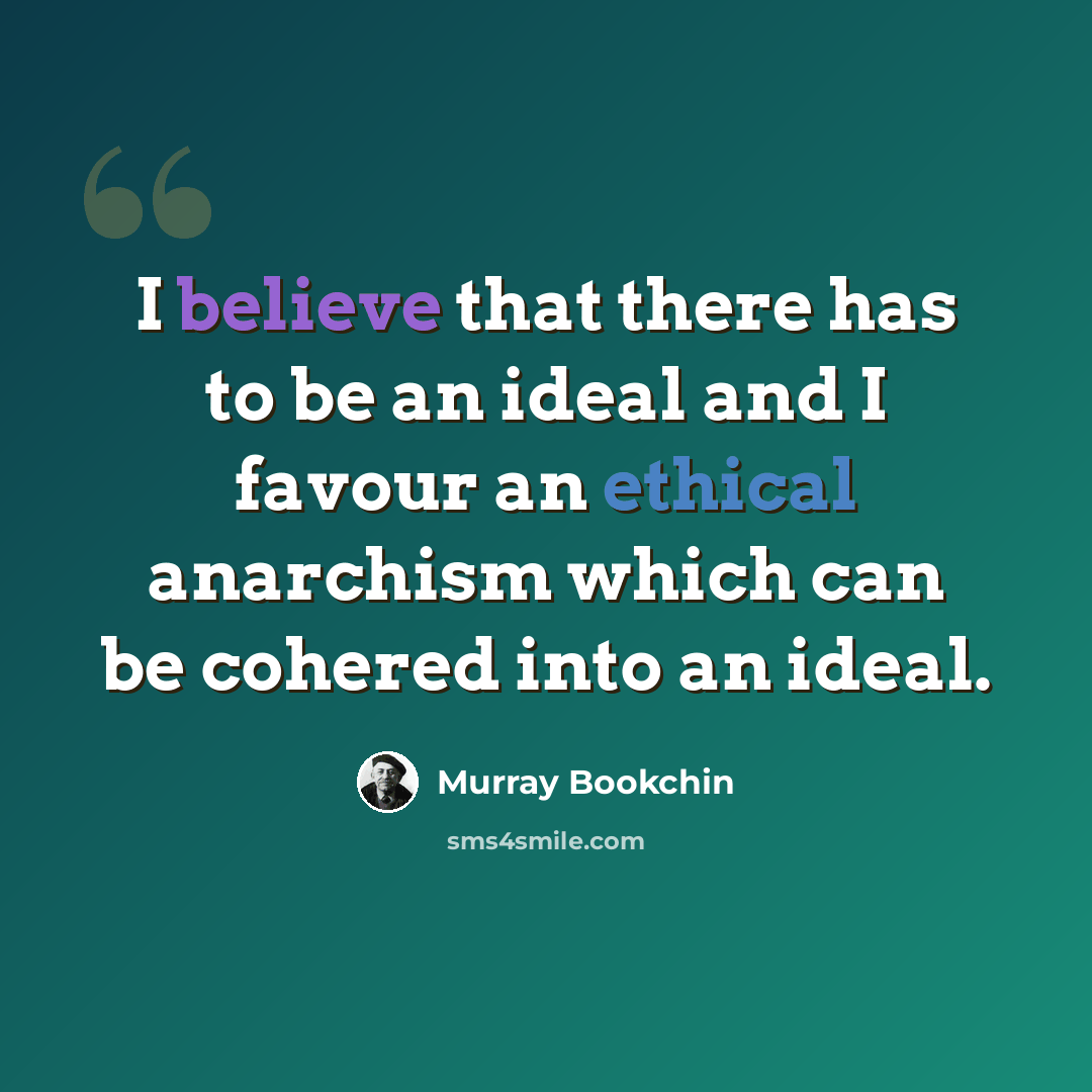 “I believe that there has to be an ideal and I favour an ethical anarchism which can be cohered into an ideal.” quote by Murray Bookchin