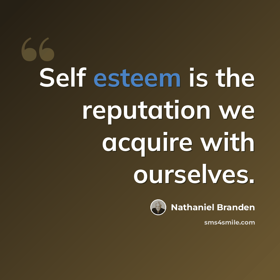 “Self esteem is the reputation we acquire with ourselves.” quote by Nathaniel Branden