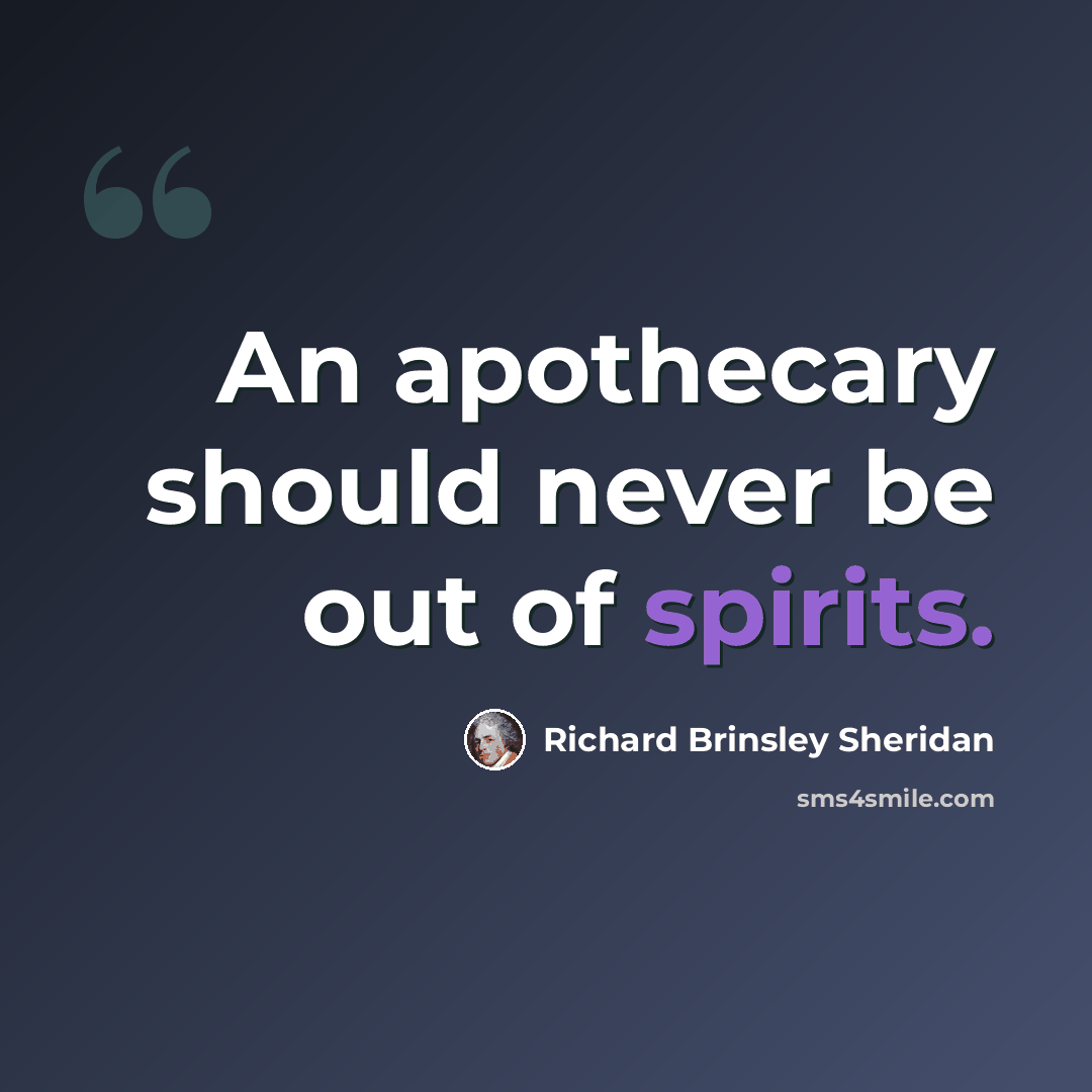“An apothecary should never be out of spirits.” quote by Richard Brinsley Sheridan