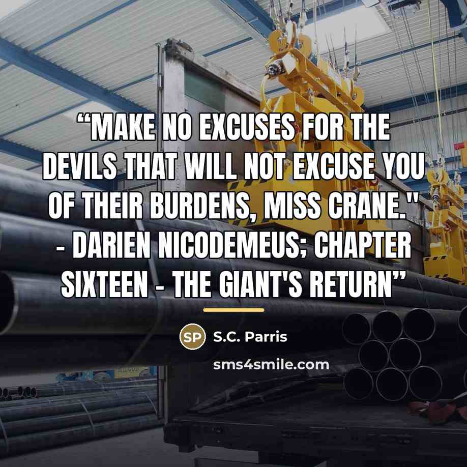 “Make no excuses for the devils that will not excuse you of their burdens, Miss Crane." - Darien Nicodemeus; Chapter Sixteen - The Giant's Return” quote by S.C. Parris