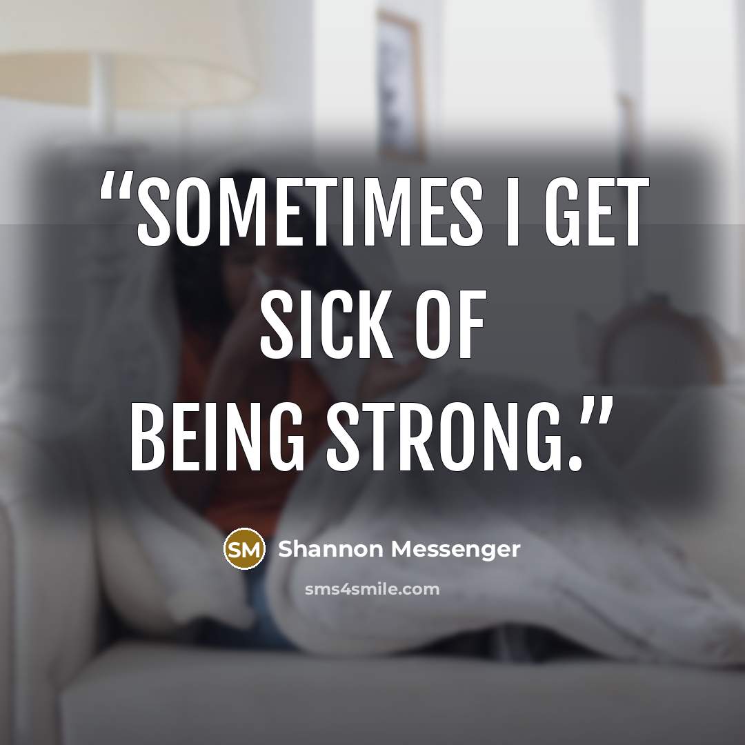 “Sometimes I get sick of being strong.” quote by Shannon Messenger
