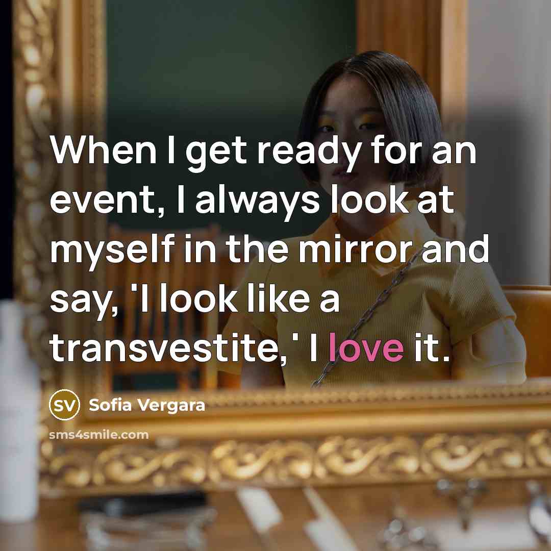 “When I get ready for an event, I always look at myself in the mirror and say, 'I look like a transvestite,' I love it.” quote by Sofia Vergara