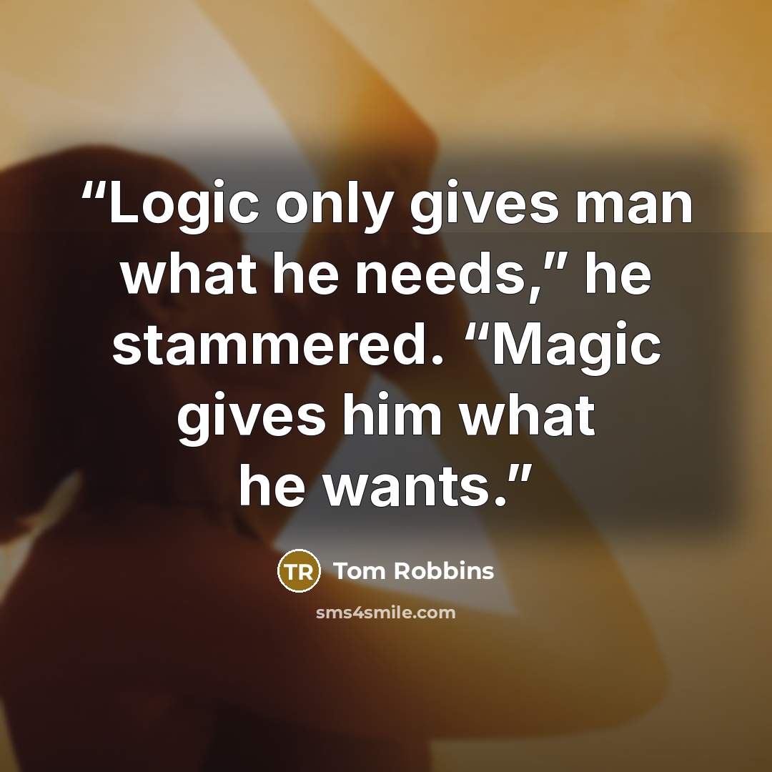 “Logic only gives man what he needs,” he stammered. “Magic gives him what he wants.” quote by Tom Robbins