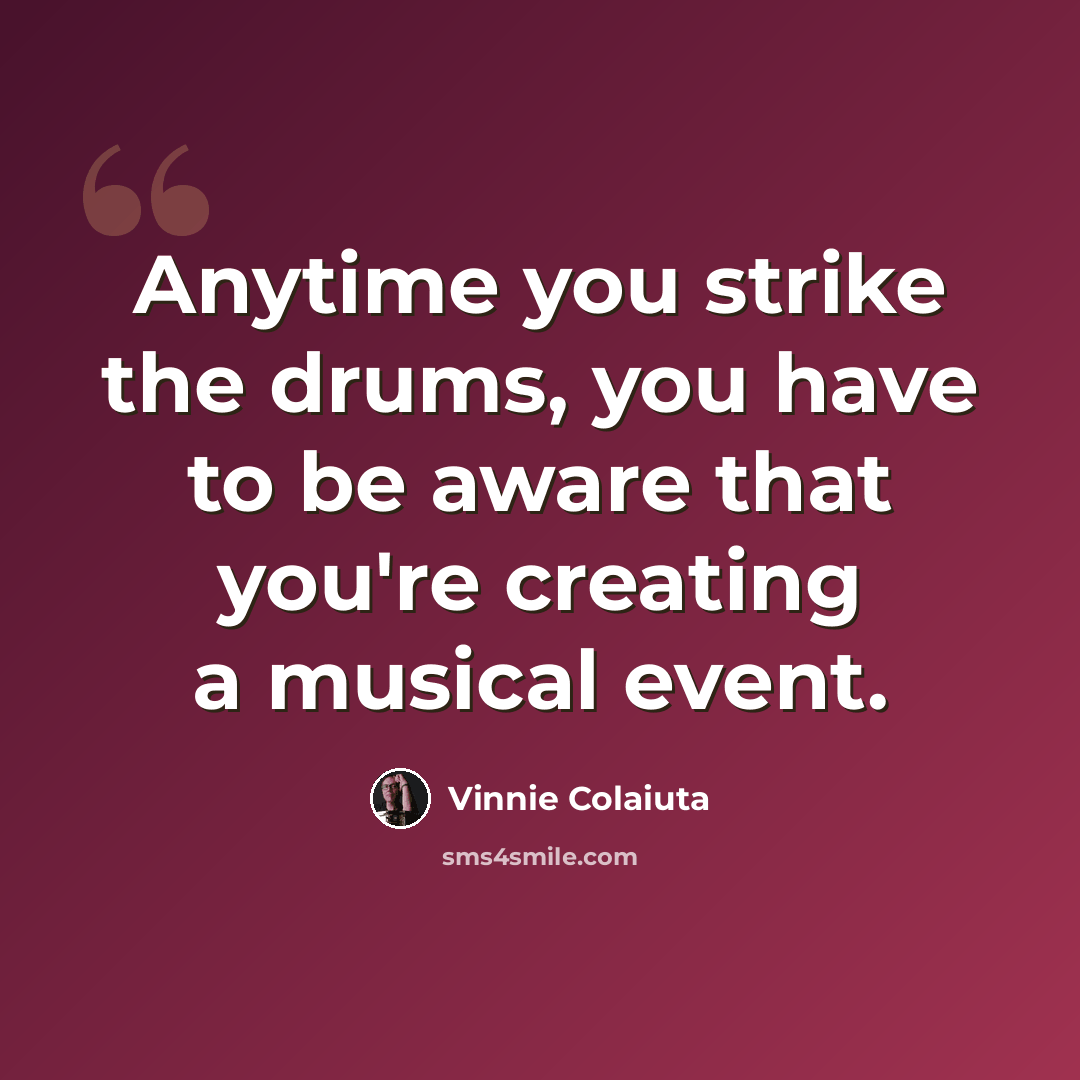 “Anytime you strike the drums, you have to be aware that you're creating a musical event.” quote by Vinnie Colaiuta