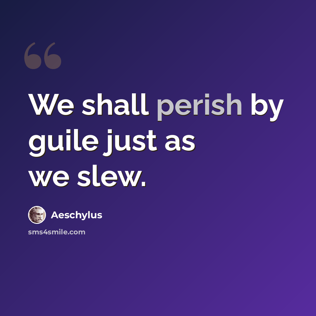 “We shall perish by guile just as we slew.” quote by Aeschylus