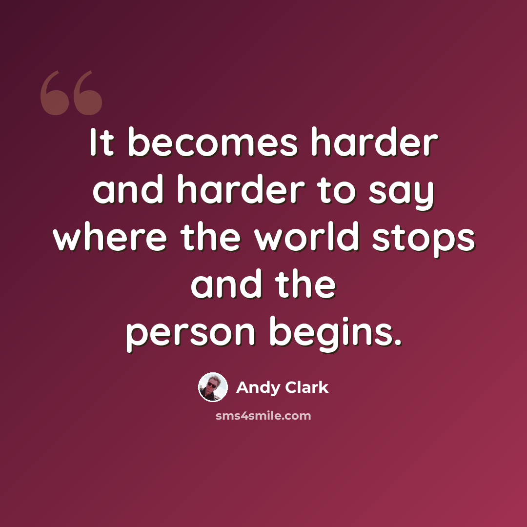 “It becomes harder and harder to say where the world stops and the person begins.” quote by Andy Clark