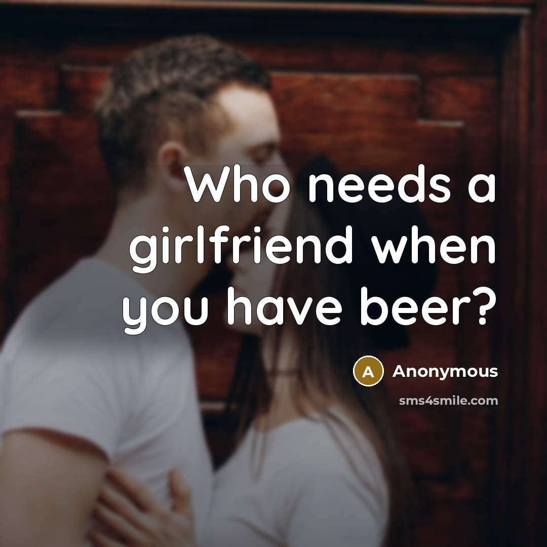 “Who needs a girlfriend when you have beer?” quote by Anonymous