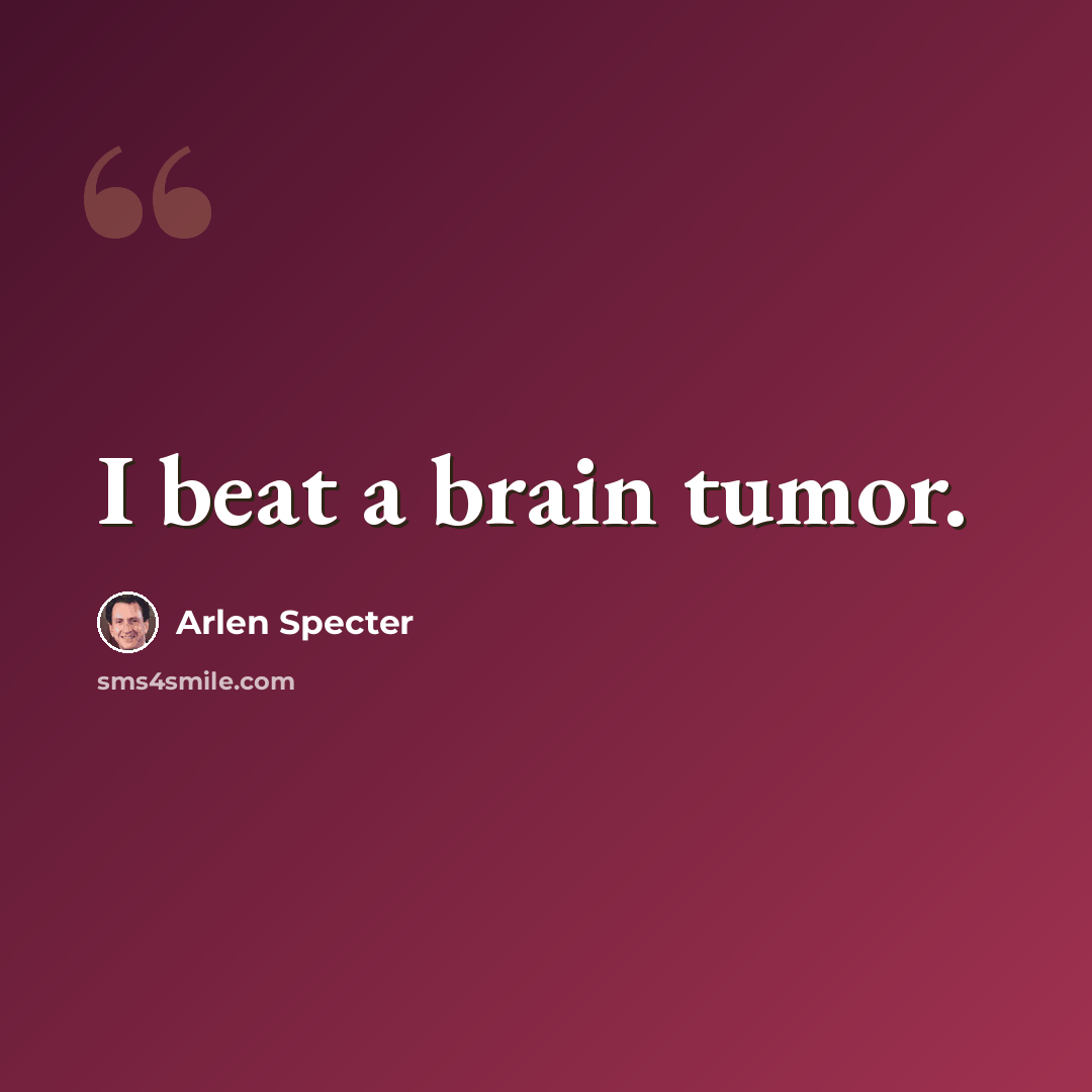 “I beat a brain tumor.” quote by Arlen Specter