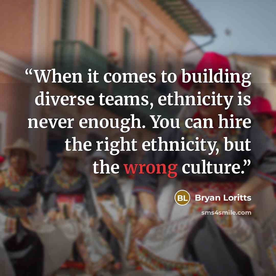 “When it comes to building diverse teams, ethnicity is never enough. You can hire the right ethnicity, but the wrong culture.” quote by Bryan Loritts
